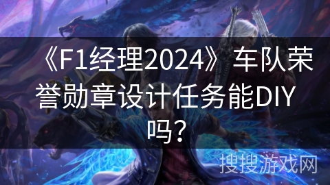 《F1经理2024》车队荣誉勋章设计任务能DIY吗？