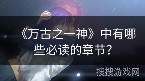 《万古之一神》中有哪些必读的章节？