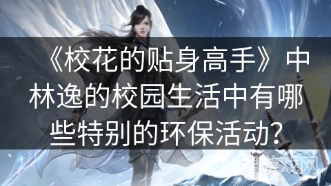 《校花的贴身高手》中林逸的校园生活中有哪些特别的环保活动？