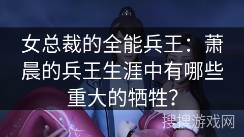 女总裁的全能兵王：萧晨的兵王生涯中有哪些重大的牺牲？