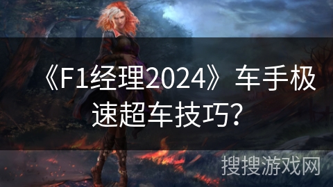 《F1经理2024》车手极速超车技巧？