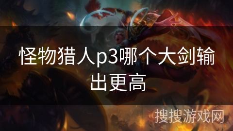 怪物猎人p3哪个大剑输出更高