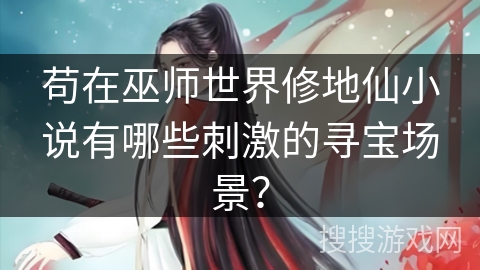 苟在巫师世界修地仙小说有哪些刺激的寻宝场景？