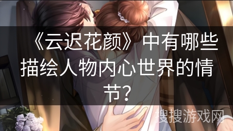《云迟花颜》中有哪些描绘人物内心世界的情节？
