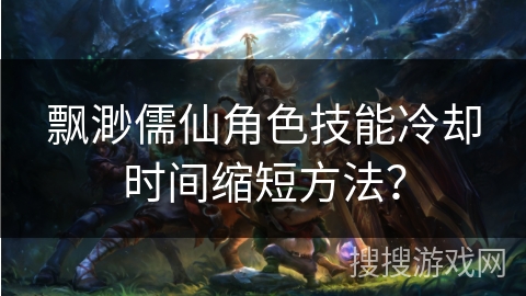飘渺儒仙角色技能冷却时间缩短方法？