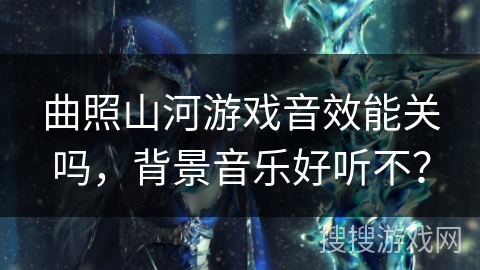 曲照山河游戏音效能关吗，背景音乐好听不？