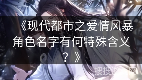 《现代都市之爱情风暴角色名字有何特殊含义？》