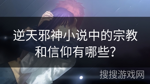 逆天邪神小说中的宗教和信仰有哪些？