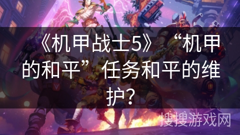 《机甲战士5》“机甲的和平”任务和平的维护？