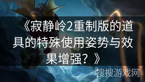 《寂静岭2重制版的道具的特殊使用姿势与效果增强？》