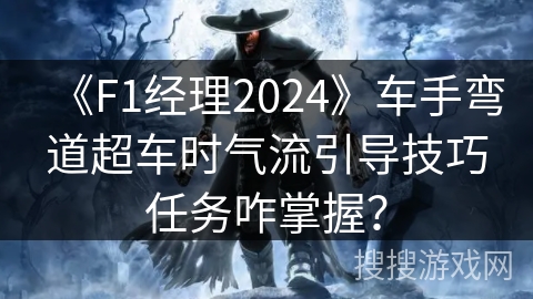 《F1经理2024》车手弯道超车时气流引导技巧任务咋掌握？