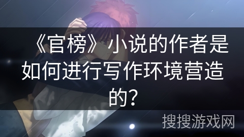 《官榜》小说的作者是如何进行写作环境营造的？