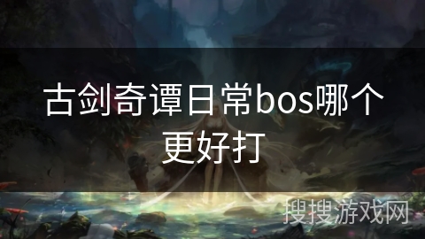古剑奇谭日常bos哪个更好打