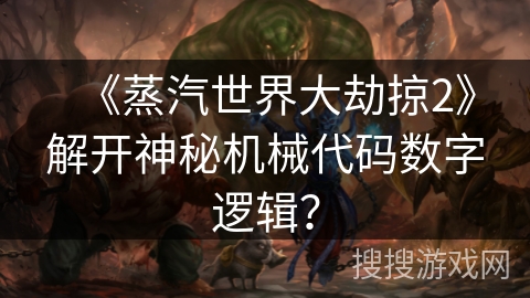 《蒸汽世界大劫掠2》解开神秘机械代码数字逻辑？