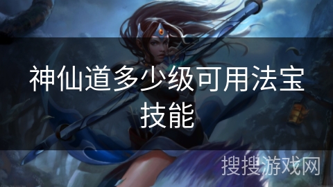 神仙道多少级可用法宝技能