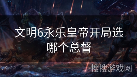 文明6永乐皇帝开局选哪个总督