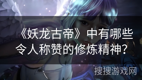 《妖龙古帝》中有哪些令人称赞的修炼精神？