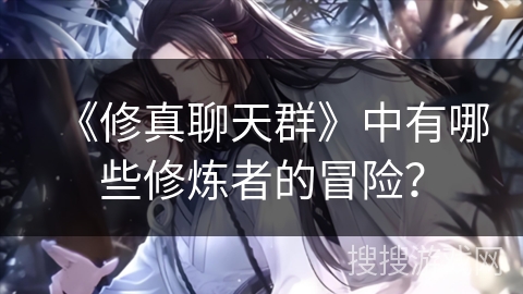 《修真聊天群》中有哪些修炼者的冒险？