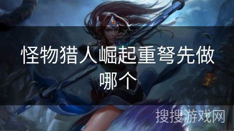 怪物猎人崛起重弩先做哪个