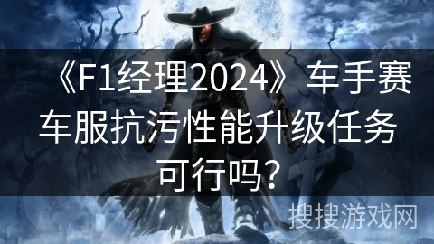 《F1经理2024》车手赛车服抗污性能升级任务可行吗？