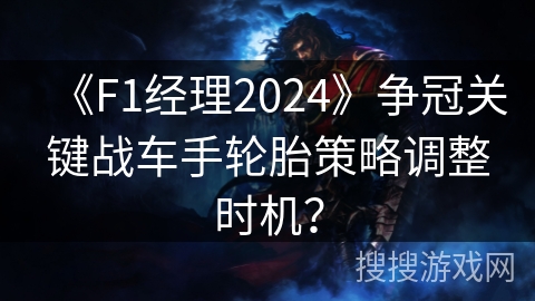 《F1经理2024》争冠关键战车手轮胎策略调整时机？