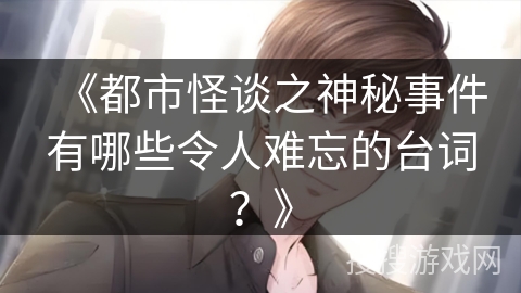 《都市怪谈之神秘事件有哪些令人难忘的台词？》