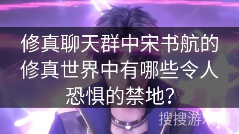 修真聊天群中宋书航的修真世界中有哪些令人恐惧的禁地？
