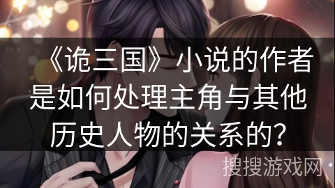 《诡三国》小说的作者是如何处理主角与其他历史人物的关系的？