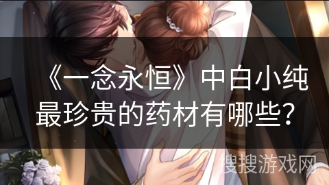《一念永恒》中白小纯最珍贵的药材有哪些？