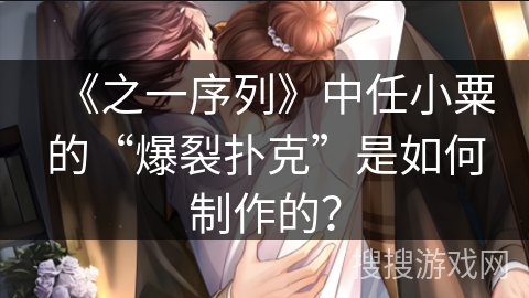 《之一序列》中任小粟的“爆裂扑克”是如何制作的？