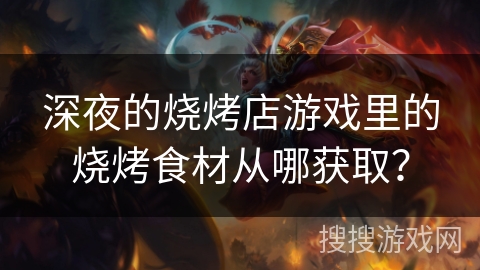 深夜的烧烤店游戏里的烧烤食材从哪获取？