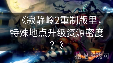 《寂静岭2重制版里，特殊地点升级资源密度？》