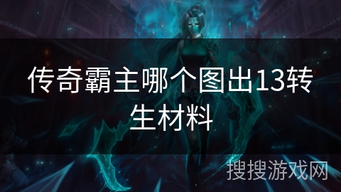 传奇霸主哪个图出13转生材料