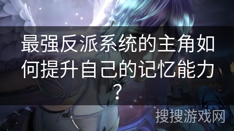 最强反派系统的主角如何提升自己的记忆能力？