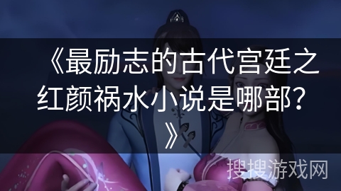 《最励志的古代宫廷之红颜祸水小说是哪部？》