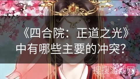 《四合院：正道之光》中有哪些主要的冲突？