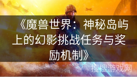 《魔兽世界：神秘岛屿上的幻影挑战任务与奖励机制》
