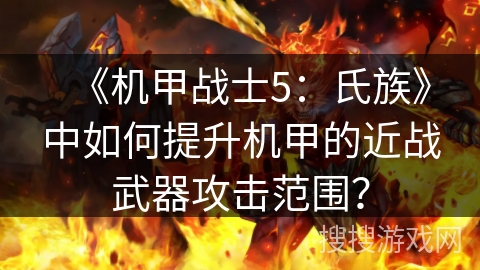 《机甲战士5：氏族》中如何提升机甲的近战武器攻击范围？