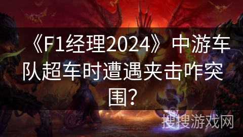 《F1经理2024》中游车队超车时遭遇夹击咋突围？