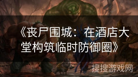 《丧尸围城：在酒店大堂构筑临时防御圈》