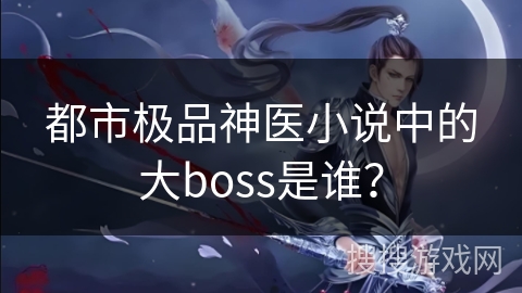 都市极品神医小说中的大boss是谁？
