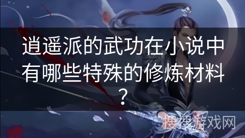 逍遥派的武功在小说中有哪些特殊的修炼材料？