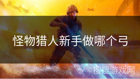 怪物猎人新手做哪个弓