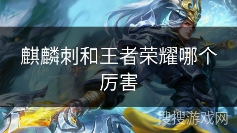 麒麟刺和王者荣耀哪个厉害