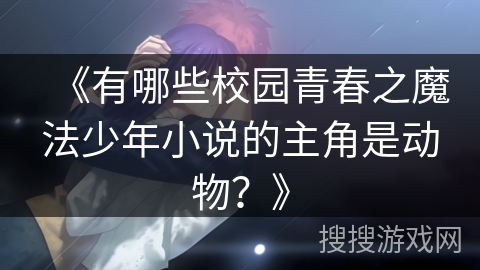 《有哪些校园青春之魔法少年小说的主角是动物？》