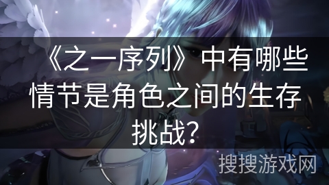 《之一序列》中有哪些情节是角色之间的生存挑战？