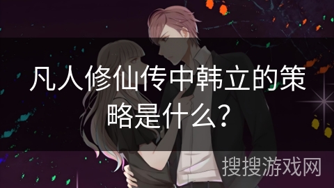 凡人修仙传中韩立的策略是什么？
