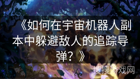 《如何在宇宙机器人副本中躲避敌人的追踪导弹？》