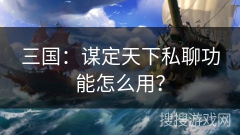 三国：谋定天下私聊功能怎么用？