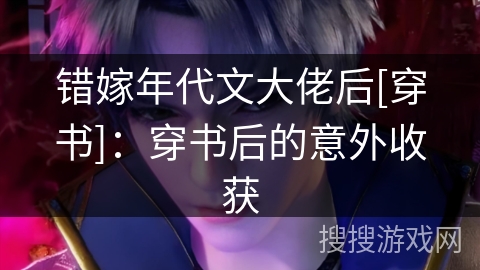 错嫁年代文大佬后[穿书]：穿书后的意外收获